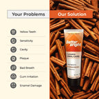 Better Bright Complete Oral Care Cinnamon mint toothpaste stands on a background of cinnamon sticks, with a beige panel on the left listing oral problems such as yellow teeth, sensitivity, cavity, plaque, bad breath, gum irritation, and enamel damage and the solution for these problems is the Better Bright Complete Oral Care Cinnamon mint toothpaste.